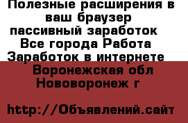 Полезные расширения в ваш браузер (пассивный заработок) - Все города Работа » Заработок в интернете   . Воронежская обл.,Нововоронеж г.